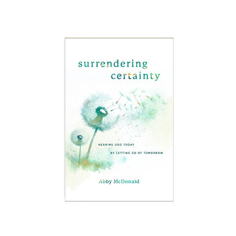 Surrendering Certainty: Hearing God Today by Letting Go of Tomorrow