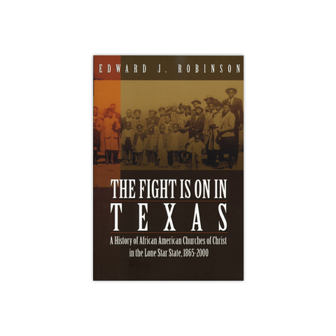 The Fight is on in Texas: A History of African American Churches of Christ in the Lone Star State, 1865-2000