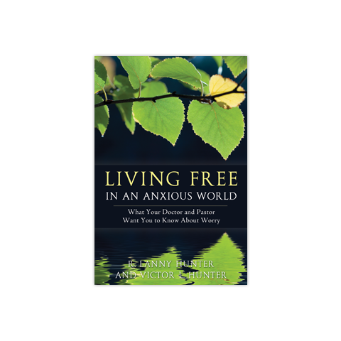 Living Free in an Anxious World: What Your Doctor and Pastor Want You to Know about Worry