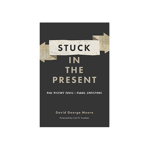 Stuck in the Present: How History Frees and Forms Christians