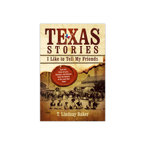 Texas Stories I Like to Tell My Friends: Real-life Tales of Love, Betrayal, and Dreams from the History of the Lone Star State